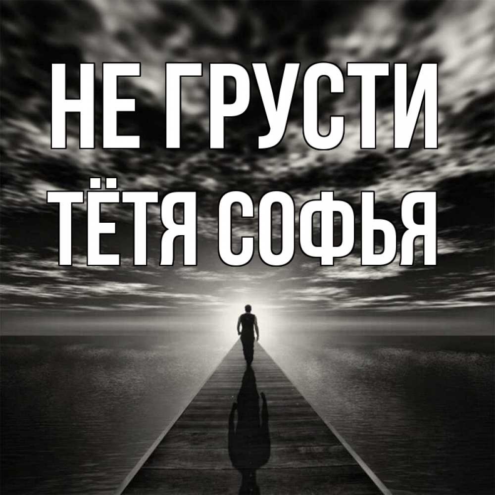 Открытка на каждый день с именем, Тётя-Софья Не грусти человек Прикольная открытка с пожеланием онлайн скачать бесплатно 
