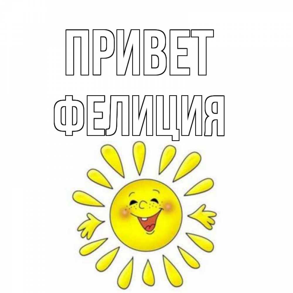 Открытка на каждый день с именем, Фелиция Привет солнце Прикольная открытка с пожеланием онлайн скачать бесплатно 