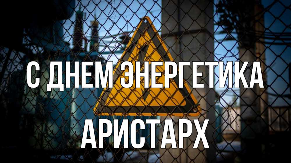 Открытка на каждый день с именем, Аристарх С днем энергетика трансформаторная подстанция Прикольная открытка с пожеланием онлайн скачать бесплатно 