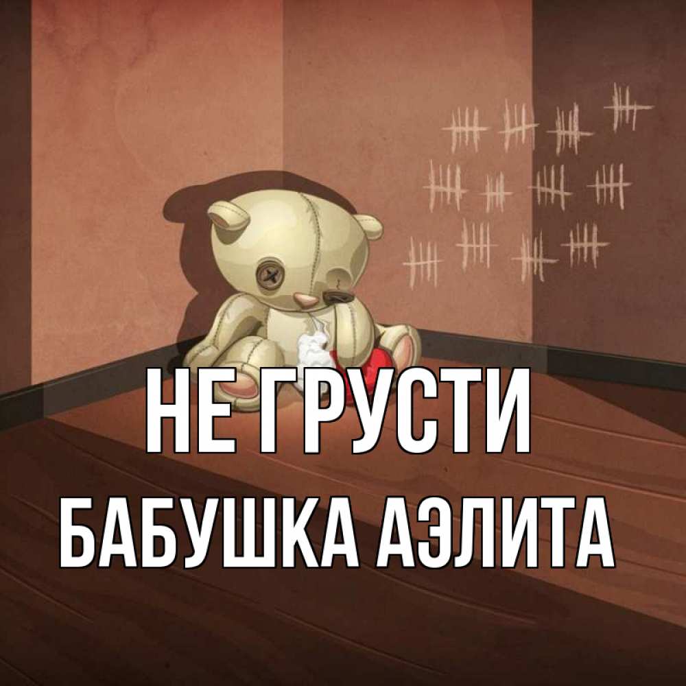 Открытка на каждый день с именем, Бабушка-Аэлита Не грусти мишку бросила хозяйка Прикольная открытка с пожеланием онлайн скачать бесплатно 