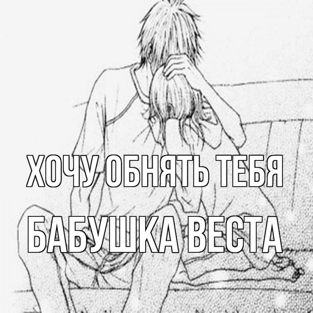 Открытка на каждый день с именем, Бабушка-Веста Хочу обнять тебя карандаш Прикольная открытка с пожеланием онлайн скачать бесплатно 