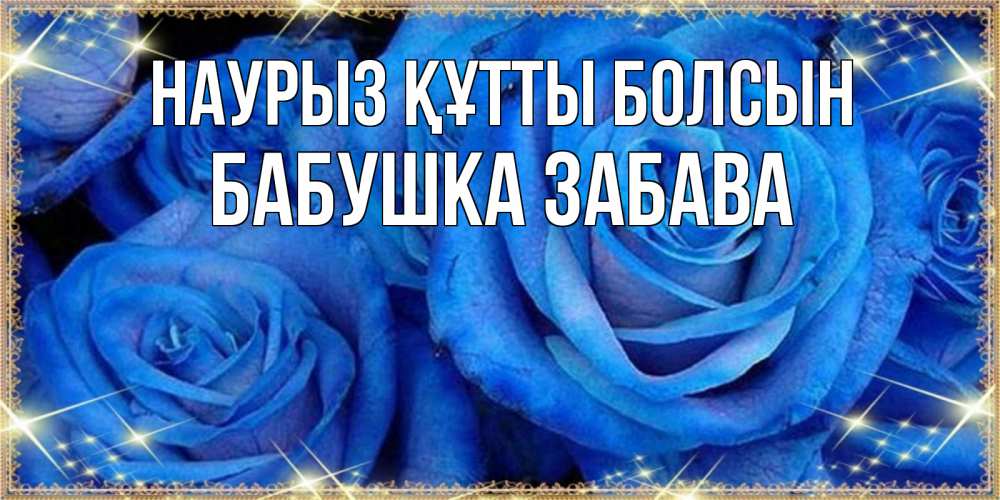 Открытка на каждый день с именем, Бабушка-Забава Наурыз құтты болсын как поздравить женщину на наурыз. Конечно же нужно подарить ей открытку с нашего сайта Прикольная открытка с пожеланием онлайн скачать бесплатно 