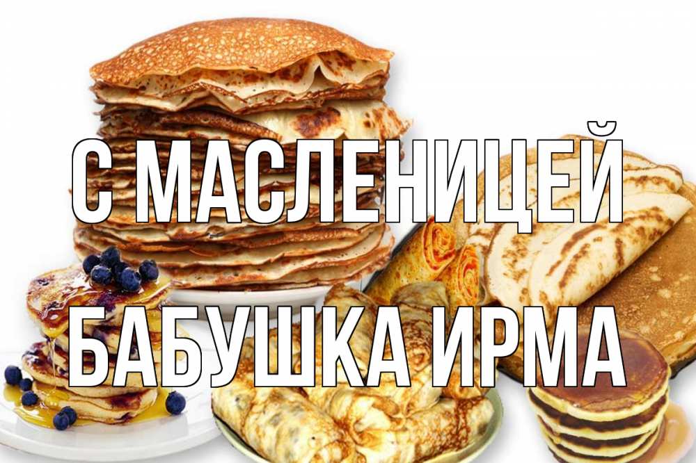 Открытка на каждый день с именем, Бабушка-Ирма С масленицей блины Прикольная открытка с пожеланием онлайн скачать бесплатно 