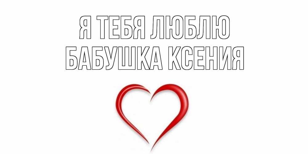 Открытка на каждый день с именем, Бабушка-Ксения Я тебя люблю сердце Прикольная открытка с пожеланием онлайн скачать бесплатно 
