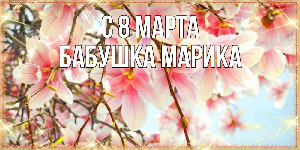 Открытка на каждый день с именем, Бабушка-Марика С 8 марта цветы деревьев на 8 марта Прикольная открытка с пожеланием онлайн скачать бесплатно 