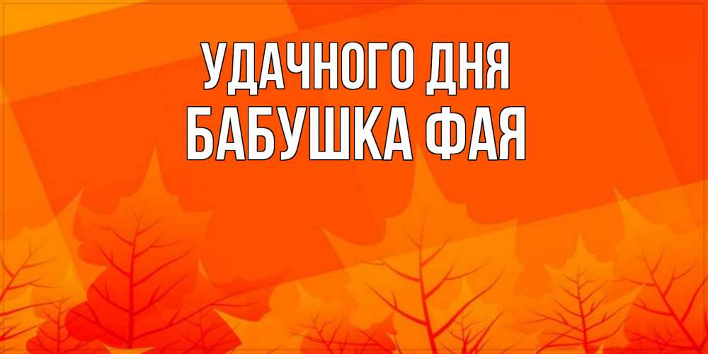 Открытка на каждый день с именем, Бабушка-Фая Удачного дня осеннее настроение Прикольная открытка с пожеланием онлайн скачать бесплатно 