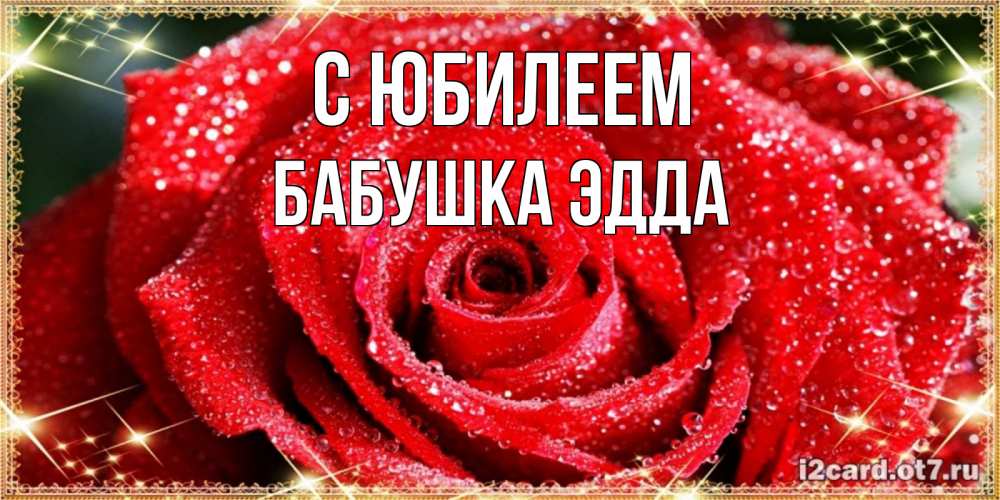 Открытка на каждый день с именем, Бабушка-Эдда С юбилеем роса и роза. открытка с красивой розой Прикольная открытка с пожеланием онлайн скачать бесплатно 