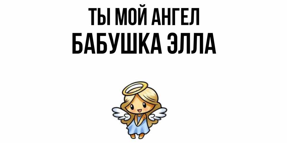 Открытка на каждый день с именем, Бабушка-Элла Ты мой ангел ангел Прикольная открытка с пожеланием онлайн скачать бесплатно 