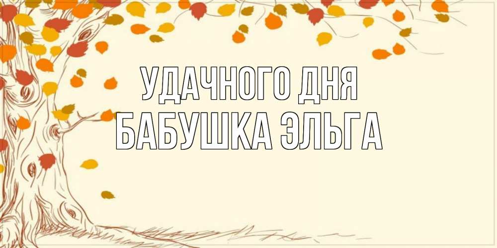 Открытка на каждый день с именем, Бабушка-Эльга Удачного дня осенний листопад Прикольная открытка с пожеланием онлайн скачать бесплатно 