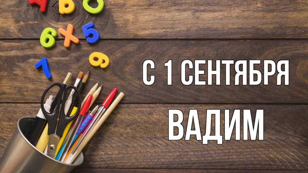 Открытка на каждый день с именем, Вадим С 1 сентября с днем знаний Прикольная открытка с пожеланием онлайн скачать бесплатно 