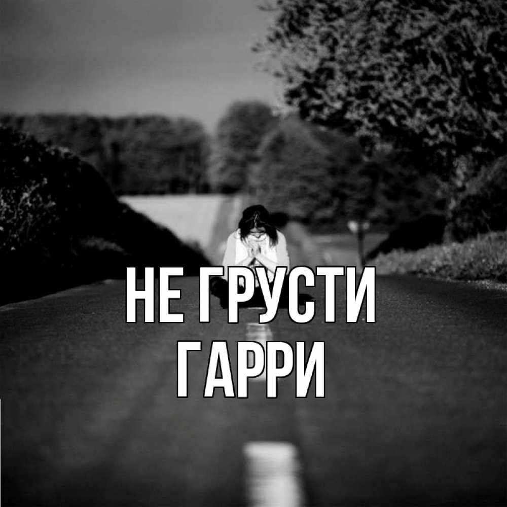 Открытка на каждый день с именем, Гарри Не грусти девушка сидит на асфальте Прикольная открытка с пожеланием онлайн скачать бесплатно 