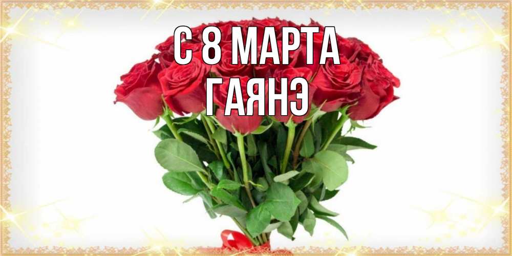 Открытка на каждый день с именем, Гаянэ С 8 МАРТА самый огромный букет для милых дам Прикольная открытка с пожеланием онлайн скачать бесплатно 