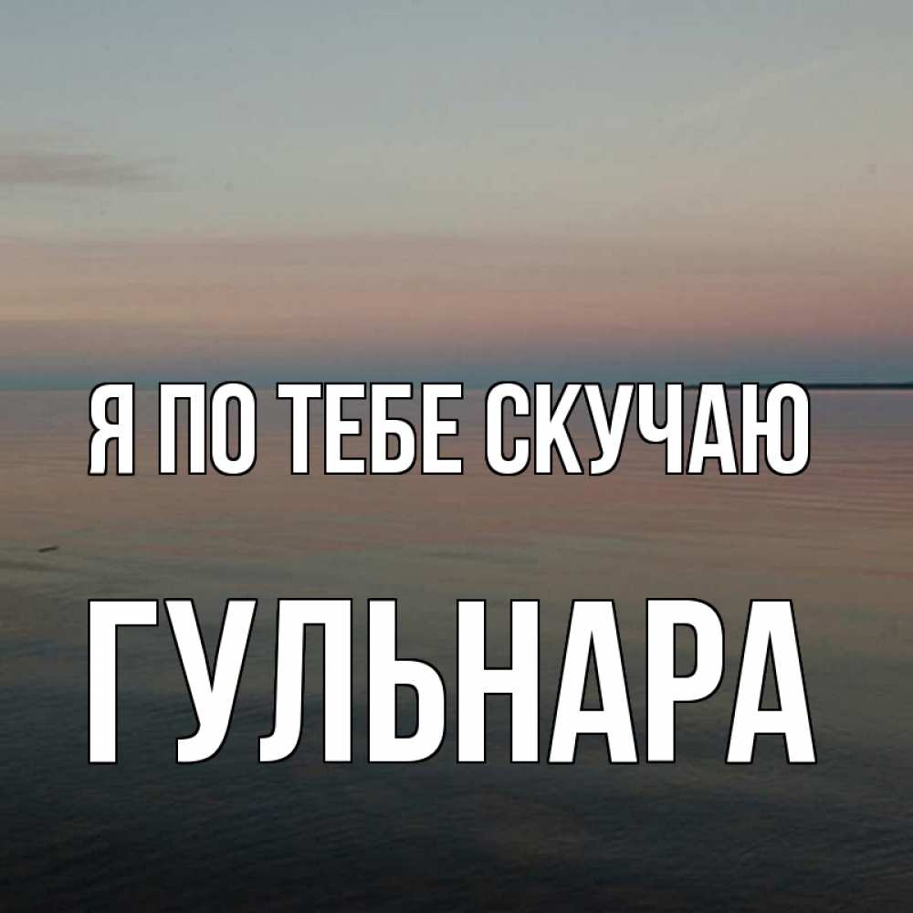 Открытка на каждый день с именем, Гульнара Я по тебе скучаю пусто Прикольная открытка с пожеланием онлайн скачать бесплатно 