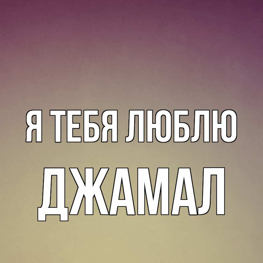 Открытка на каждый день с именем, Джамал Я тебя люблю для любимой Прикольная открытка с пожеланием онлайн скачать бесплатно 