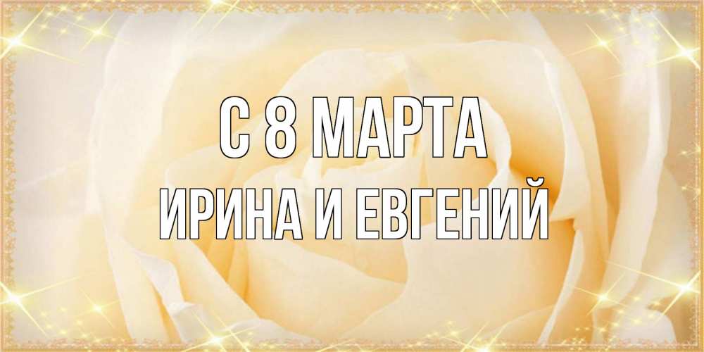 Открытка на каждый день с именем, Ирина-и-Евгений С 8 марта с международным женским днем поздравления для женщины Прикольная открытка с пожеланием онлайн скачать бесплатно 