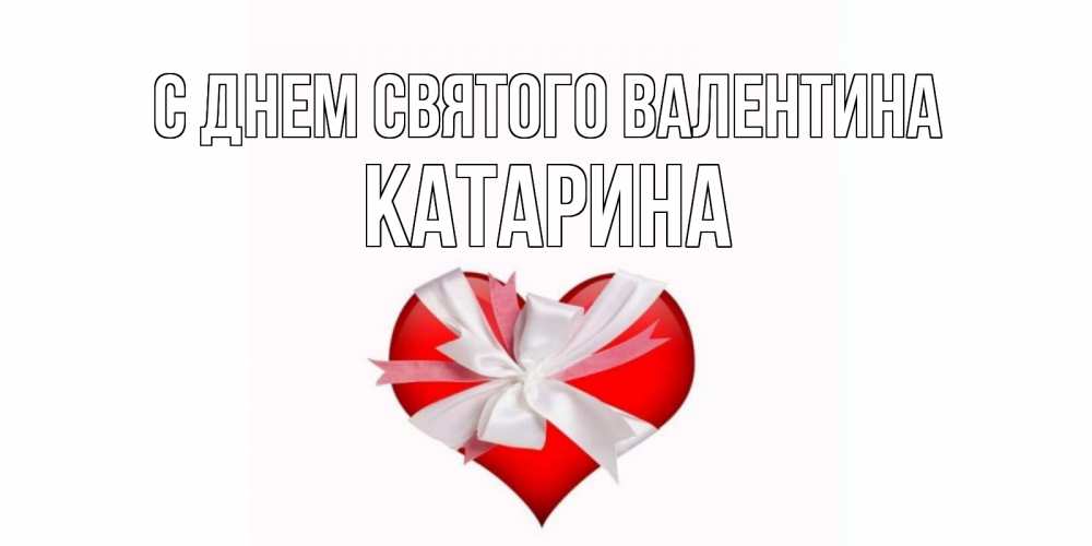 Открытка на каждый день с именем, Катарина С днем Святого Валентина сердечко на 14 февраля  для моей девушки подписать именем Прикольная открытка с пожеланием онлайн скачать бесплатно 
