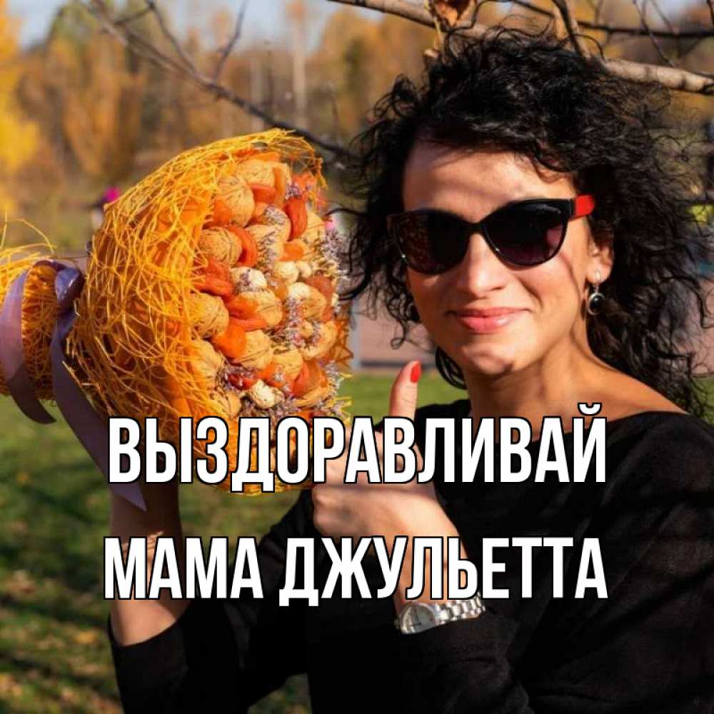 Открытка на каждый день с именем, Мама-Джульетта Выздоравливай что то там у нее в букете Прикольная открытка с пожеланием онлайн скачать бесплатно 