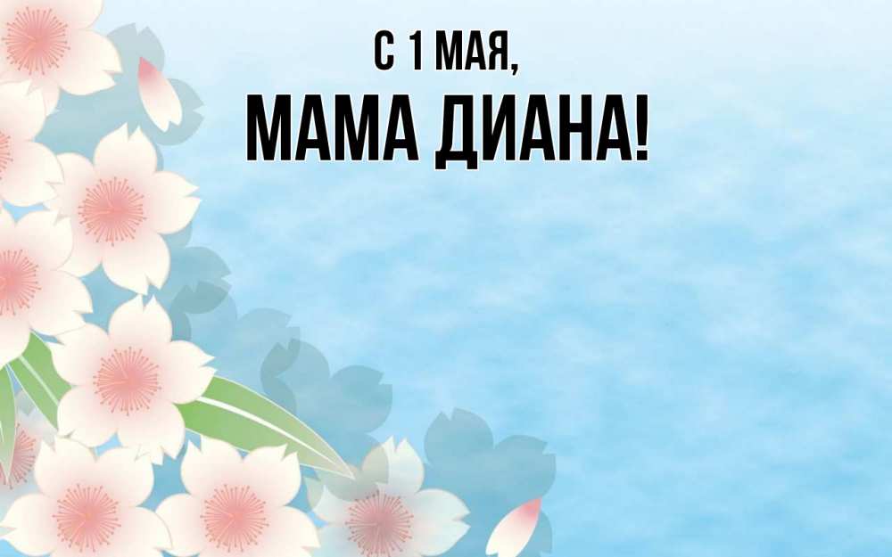 Открытка на каждый день с именем, Мама-Диана С 1 мая С 1 мая 1 Прикольная открытка с пожеланием онлайн скачать бесплатно 