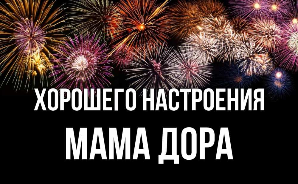 Открытка на каждый день с именем, Мама-Дора Хорошего настроения Фейрверг 1 Прикольная открытка с пожеланием онлайн скачать бесплатно 