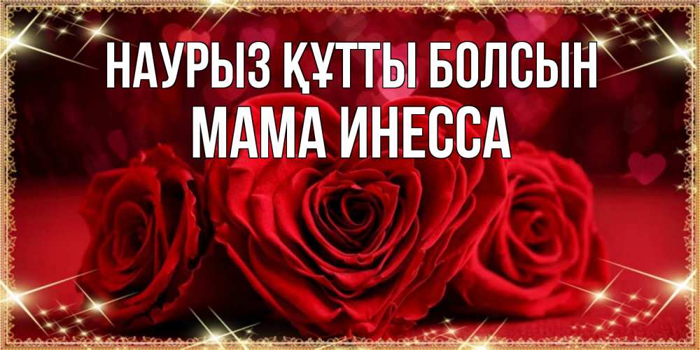 Открытка на каждый день с именем, Мама-Инесса Наурыз құтты болсын три красные розы Прикольная открытка с пожеланием онлайн скачать бесплатно 