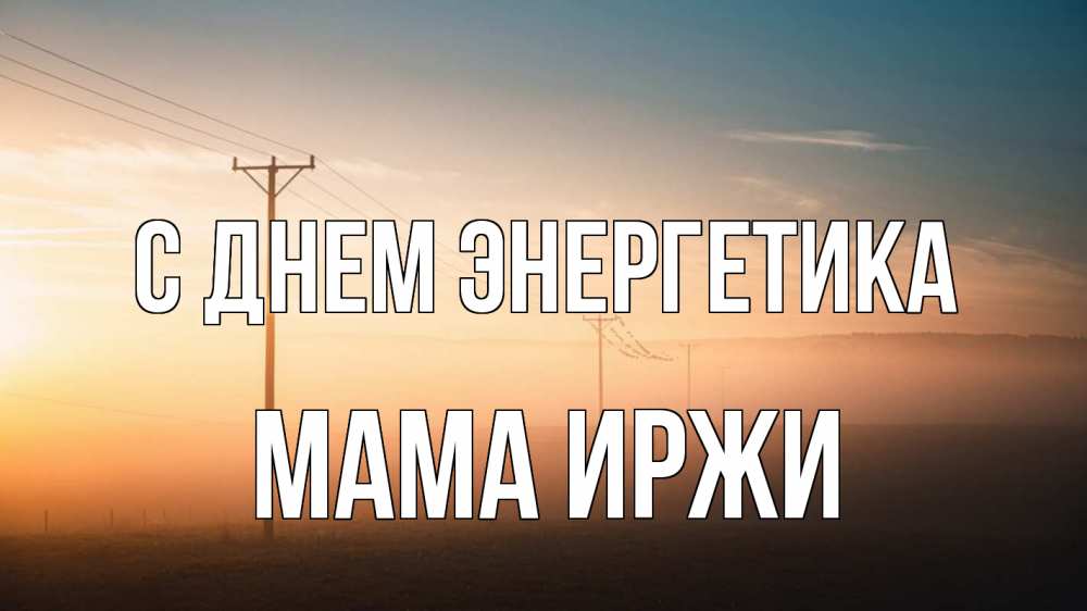 Открытка на каждый день с именем, Мама-Иржи С днем энергетика дымка столбы провода Прикольная открытка с пожеланием онлайн скачать бесплатно 