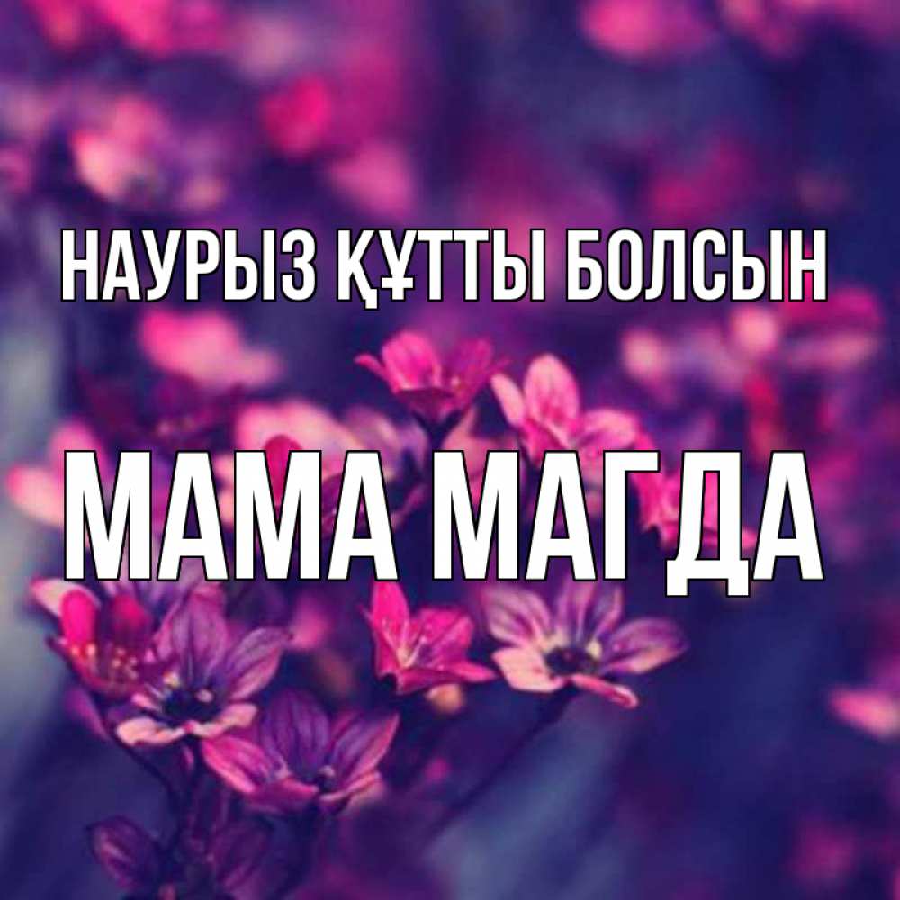 Открытка на каждый день с именем, Мама-Магда Наурыз құтты болсын небольшие цветы 1 Прикольная открытка с пожеланием онлайн скачать бесплатно 