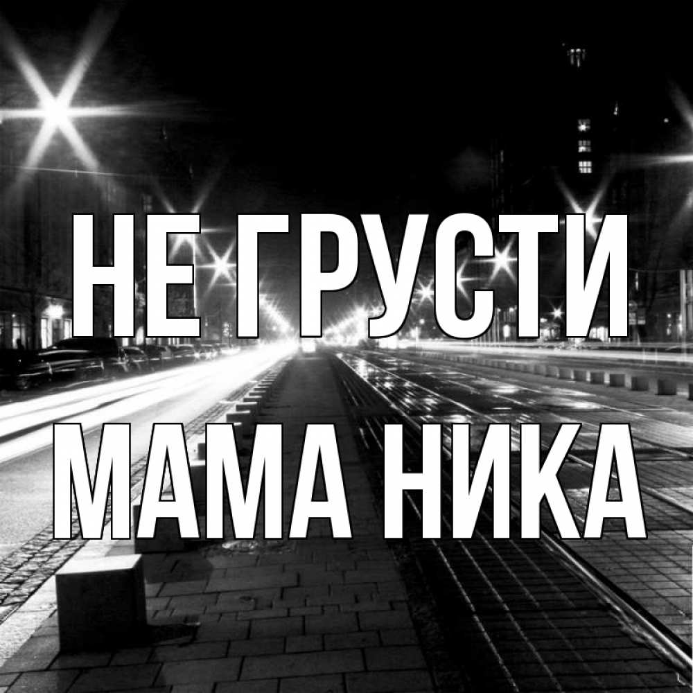 Открытка на каждый день с именем, Мама-Ника Не грусти ночной проспект Прикольная открытка с пожеланием онлайн скачать бесплатно 