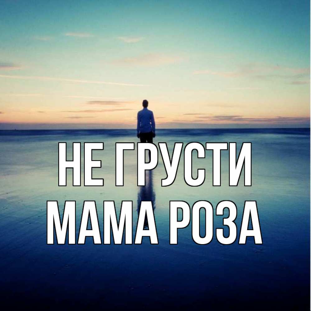 Открытка на каждый день с именем, Мама-Роза Не грусти небо и гладь льда Прикольная открытка с пожеланием онлайн скачать бесплатно 