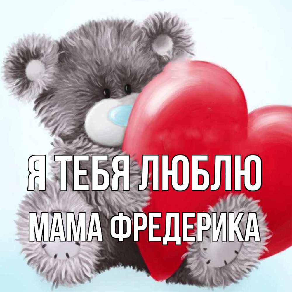 Открытка на каждый день с именем, Мама-Фредерика Я тебя люблю медвежуся Прикольная открытка с пожеланием онлайн скачать бесплатно 