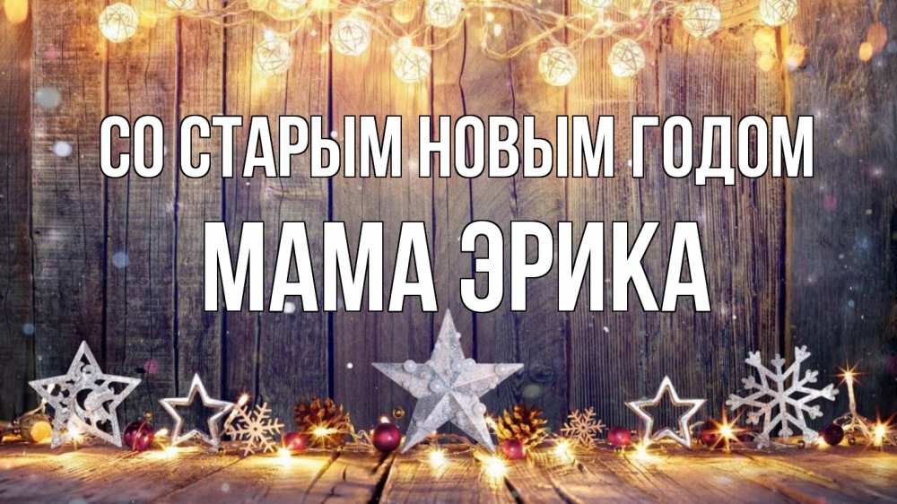 Открытка на каждый день с именем, Мама-Эрика Со старым новым годом новый год Прикольная открытка с пожеланием онлайн скачать бесплатно 