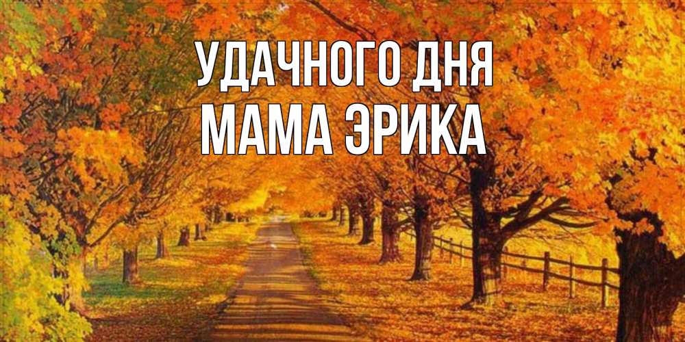 Открытка на каждый день с именем, Мама-Эрика Удачного дня деревья с осенними листьями Прикольная открытка с пожеланием онлайн скачать бесплатно 