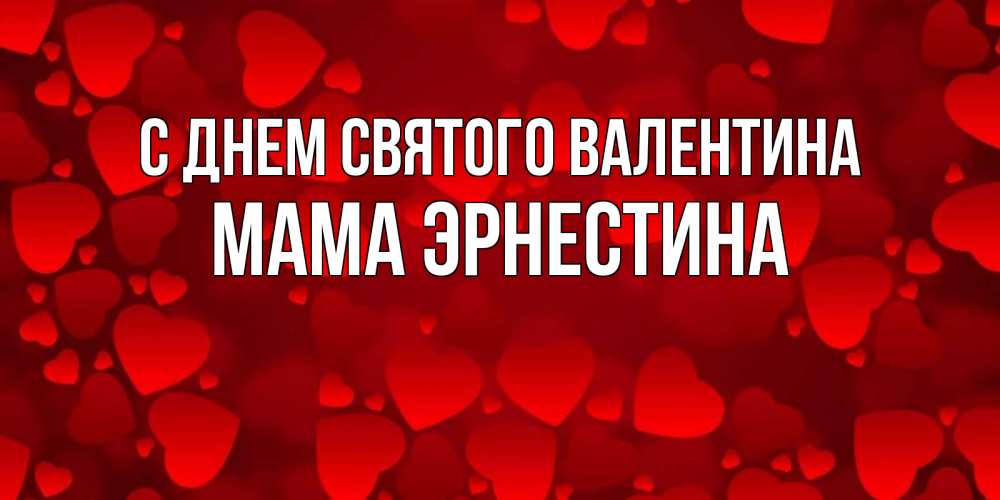 Открытка на каждый день с именем, Мама-Эрнестина С днем Святого Валентина новые бесплатные открытки на 14 февраля, день всех влюбленных Прикольная открытка с пожеланием онлайн скачать бесплатно 
