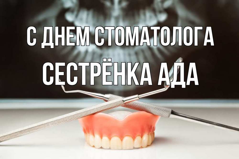 Открытка на каждый день с именем, Сестрёнка-Ада С днем стоматолога с днем стоматолога Прикольная открытка с пожеланием онлайн скачать бесплатно 