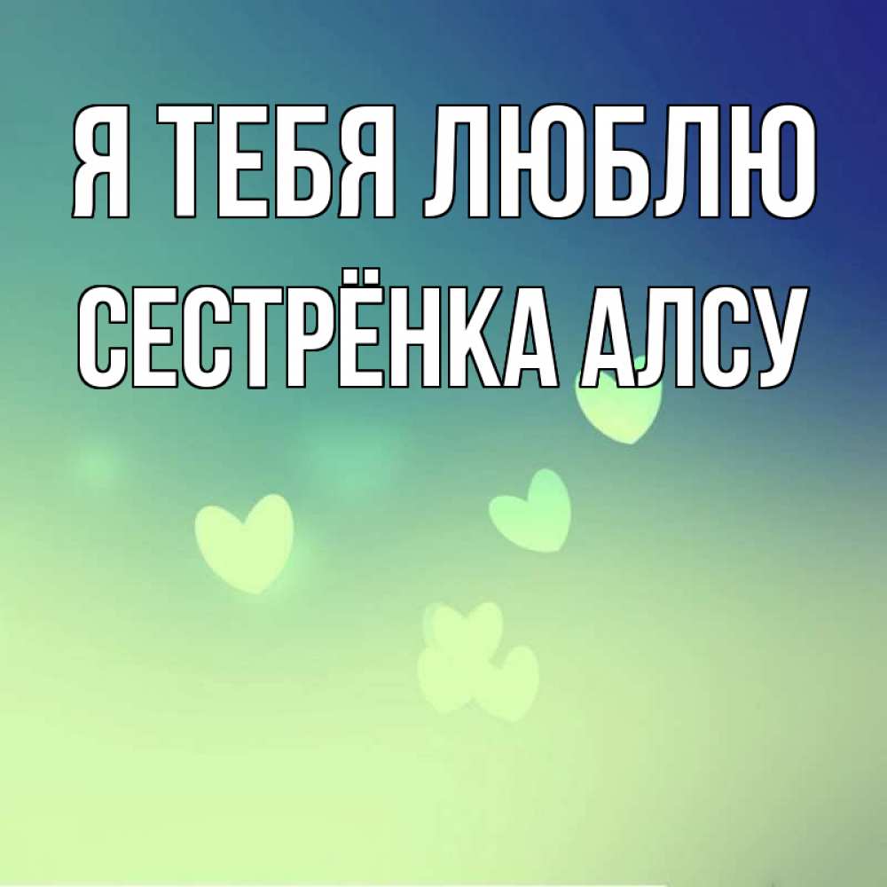 Открытка на каждый день с именем, Сестрёнка-Алсу Я тебя люблю градиент синий Прикольная открытка с пожеланием онлайн скачать бесплатно 