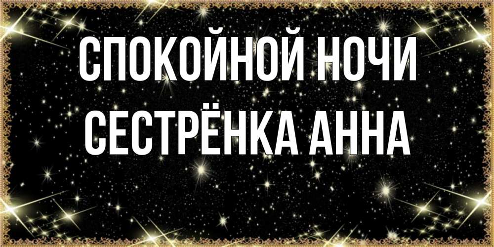 Открытка на каждый день с именем, Сестрёнка-Анна Спокойной ночи засыпаем под звездами Прикольная открытка с пожеланием онлайн скачать бесплатно 