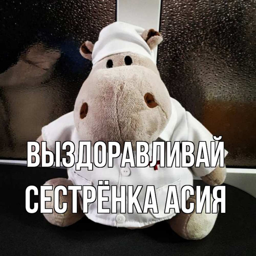 Открытка на каждый день с именем, Сестрёнка-Асия Выздоравливай всех излечит исцелит Прикольная открытка с пожеланием онлайн скачать бесплатно 