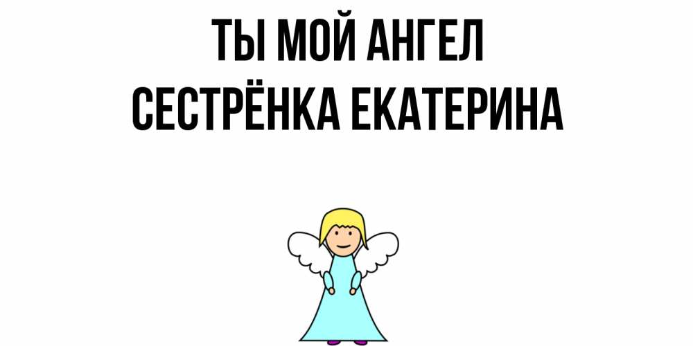 Открытка на каждый день с именем, Сестрёнка-Екатерина Ты мой ангел ангел Прикольная открытка с пожеланием онлайн скачать бесплатно 