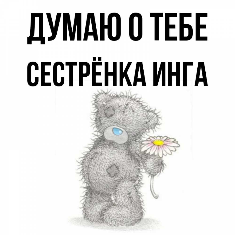 Открытка на каждый день с именем, Сестрёнка-Инга Думаю о тебе мысли только о тебе Прикольная открытка с пожеланием онлайн скачать бесплатно 