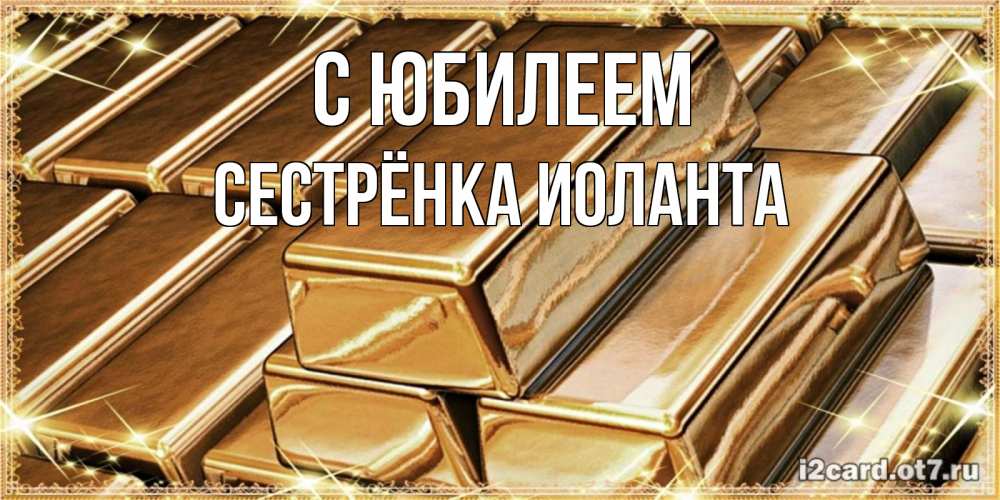 Открытка на каждый день с именем, Сестрёнка-Иоланта С юбилеем поздравления на день рождения с пожеланиями богатства Прикольная открытка с пожеланием онлайн скачать бесплатно 