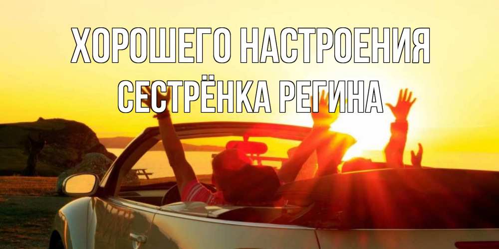 Открытка на каждый день с именем, Сестрёнка-Регина Хорошего настроения фото счастливые люди в хорошем настроении Прикольная открытка с пожеланием онлайн скачать бесплатно 
