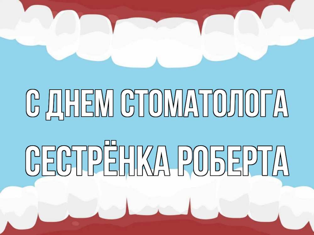 Открытка на каждый день с именем, Сестрёнка-Роберта С днем стоматолога с днем стоматолога Прикольная открытка с пожеланием онлайн скачать бесплатно 