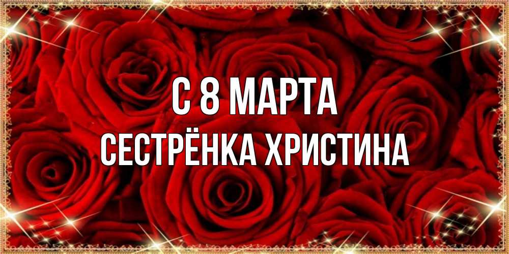 Открытка на каждый день с именем, Сестрёнка-Христина С 8 МАРТА открытка для любимой Прикольная открытка с пожеланием онлайн скачать бесплатно 