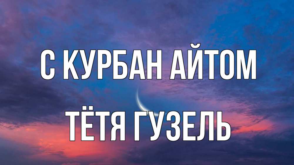 Открытка на каждый день с именем, Тётя-Гузель С курбан айтом месяц 1 Прикольная открытка с пожеланием онлайн скачать бесплатно 