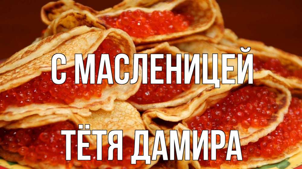 Открытка на каждый день с именем, Тётя-Дамира С масленицей блины Прикольная открытка с пожеланием онлайн скачать бесплатно 