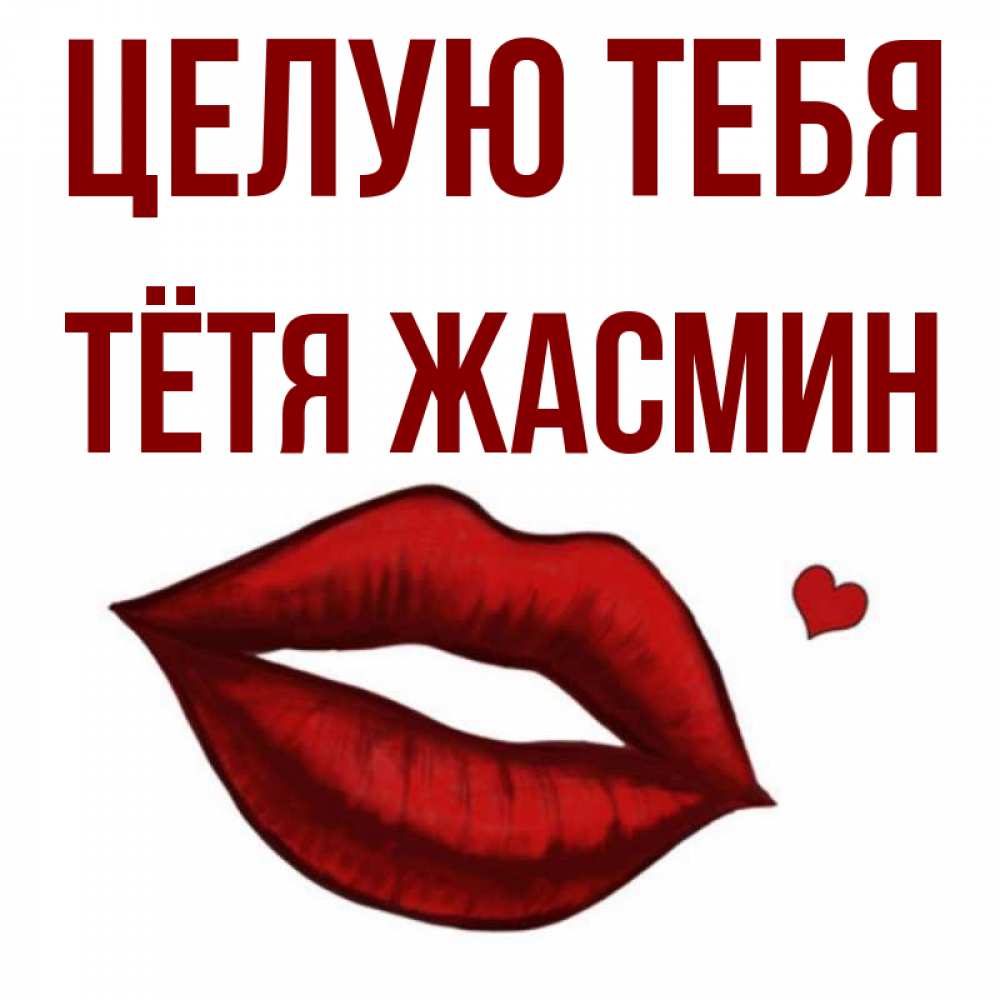 Открытка на каждый день с именем, Тётя-Жасмин Целую тебя сердечко и губы целуют Прикольная открытка с пожеланием онлайн скачать бесплатно 