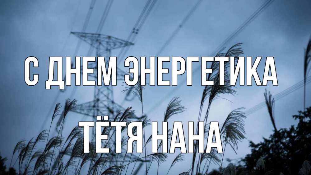 Открытка на каждый день с именем, Тётя-Нана С днем энергетика ЛЭП электричество Прикольная открытка с пожеланием онлайн скачать бесплатно 