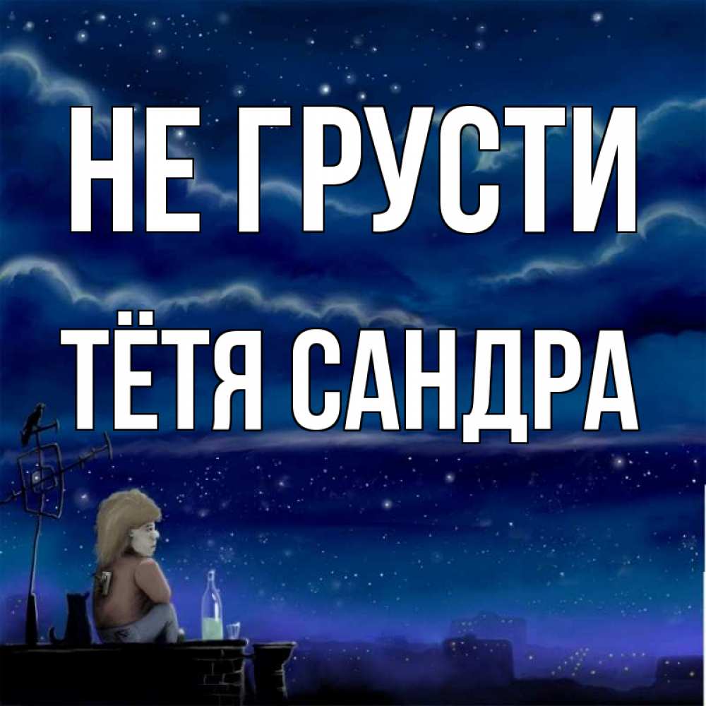 Открытка на каждый день с именем, Тётя-Сандра Не грусти город с крыши Прикольная открытка с пожеланием онлайн скачать бесплатно 
