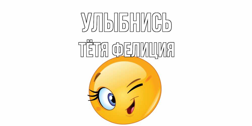 Открытка на каждый день с именем, Тётя-Фелиция Улыбнись улыбка Прикольная открытка с пожеланием онлайн скачать бесплатно 