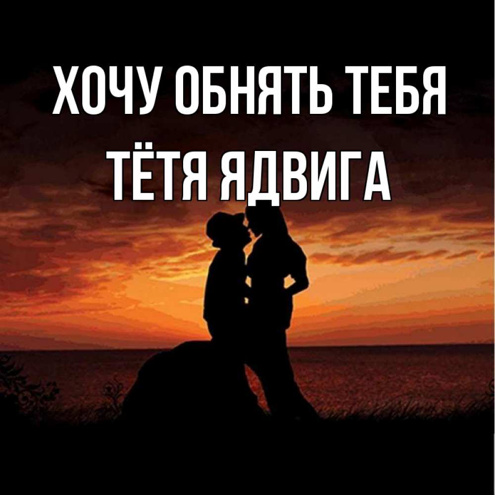 Открытка на каждый день с именем, Тётя-Ядвига Хочу обнять тебя парень и девушка и оранжевое небо Прикольная открытка с пожеланием онлайн скачать бесплатно 