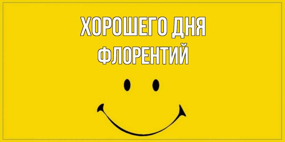Открытка на каждый день с именем, Флорентий Хорошего дня улыбка Прикольная открытка с пожеланием онлайн скачать бесплатно 